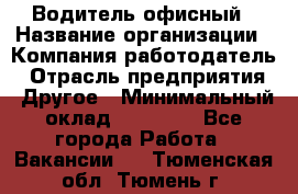 Водитель офисный › Название организации ­ Компания-работодатель › Отрасль предприятия ­ Другое › Минимальный оклад ­ 52 000 - Все города Работа » Вакансии   . Тюменская обл.,Тюмень г.